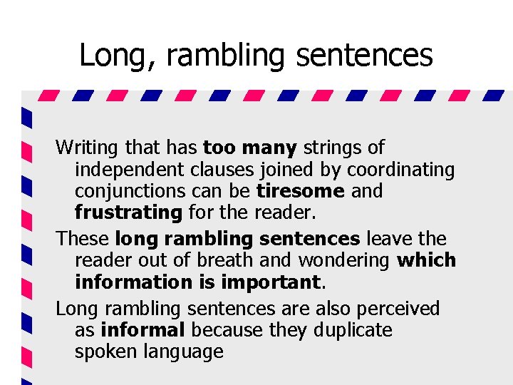 Long, rambling sentences Writing that has too many strings of independent clauses joined by