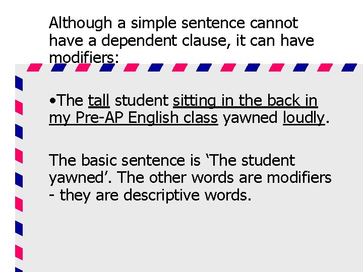 Although a simple sentence cannot have a dependent clause, it can have modifiers: •