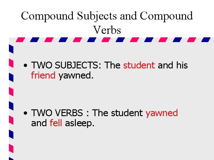 Compound Subjects and Compound Verbs • TWO SUBJECTS: The student and his friend yawned.