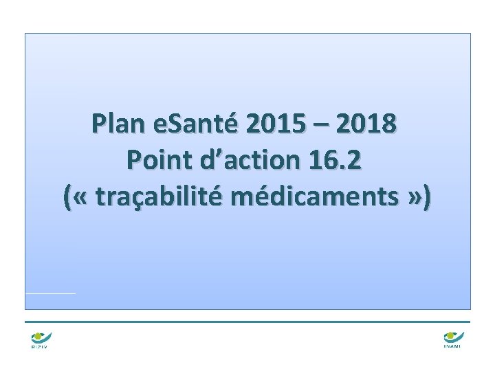 Plan e. Santé 2015 – 2018 Point d’action 16. 2 ( « traçabilité médicaments