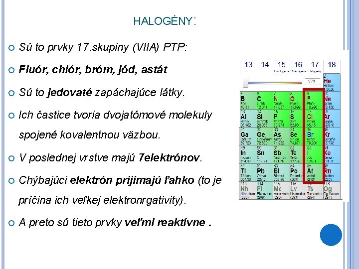 HALOGÉNY: Sú to prvky 17. skupiny (VIIA) PTP: Fluór, chlór, bróm, jód, astát Sú