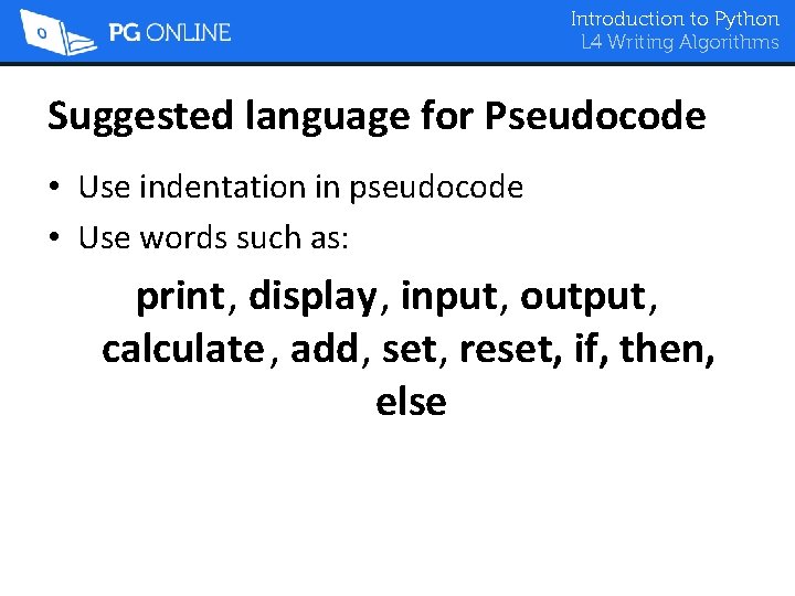 Introduction to Python L 4 Writing Algorithms Suggested language for Pseudocode • Use indentation