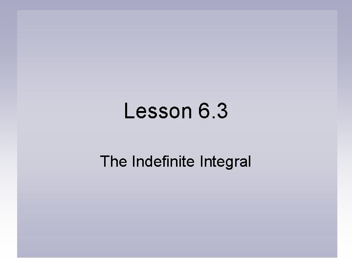 Lesson 6. 3 The Indefinite Integral 