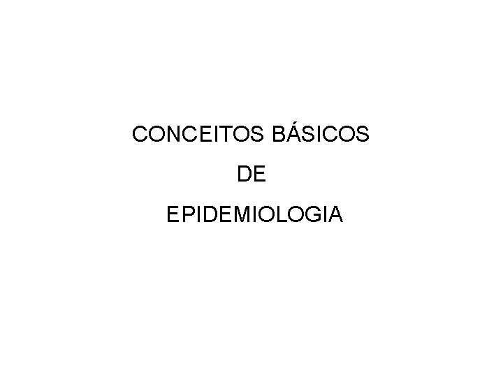 CONCEITOS BÁSICOS DE EPIDEMIOLOGIA 