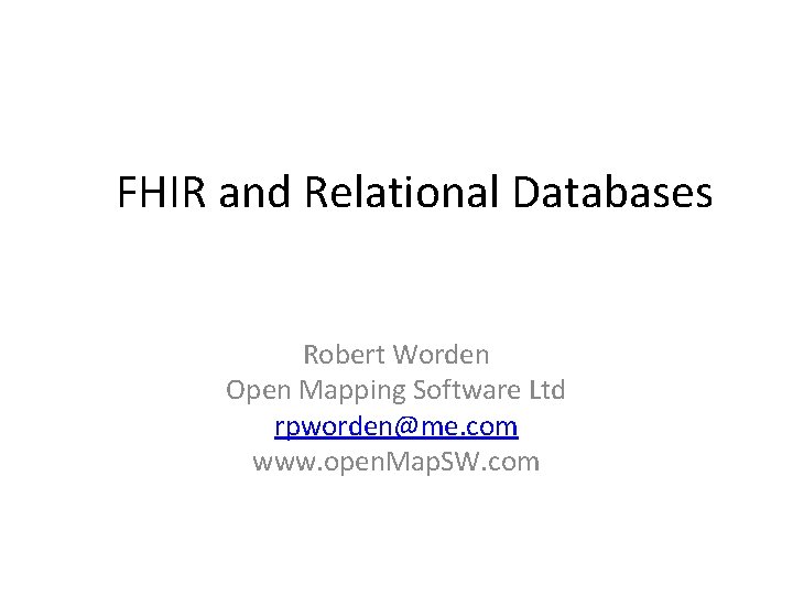 FHIR and Relational Databases Robert Worden Open Mapping Software Ltd rpworden@me. com www. open.