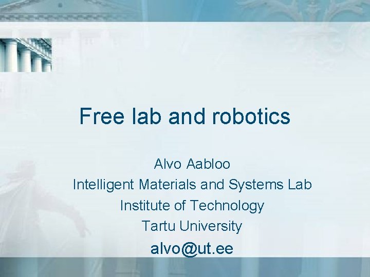 Free lab and robotics Alvo Aabloo Intelligent Materials and Systems Lab Institute of Technology