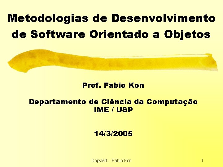 Metodologias de Desenvolvimento de Software Orientado a Objetos Prof. Fabio Kon Departamento de Ciência