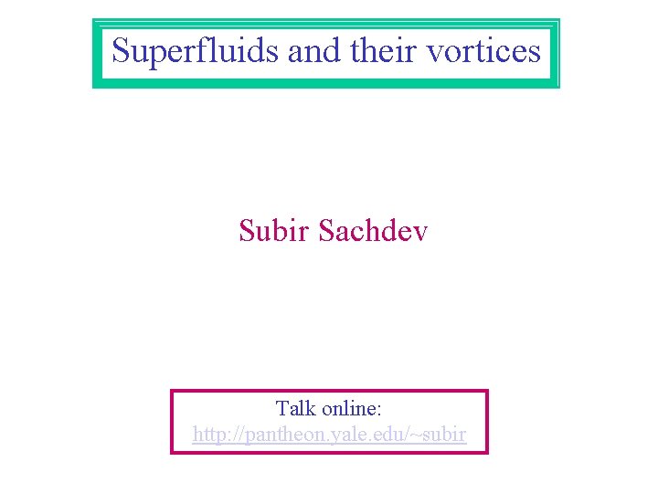 Superfluids and their vortices Subir Sachdev Talk online: http: //pantheon. yale. edu/~subir 