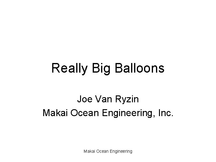 Really Big Balloons Joe Van Ryzin Makai Ocean Engineering, Inc. Makai Ocean Engineering 