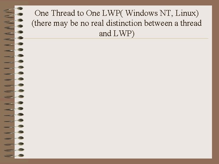 One Thread to One LWP( Windows NT, Linux) (there may be no real distinction