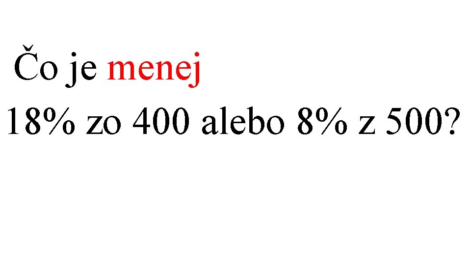  Čo je menej 18% zo 400 alebo 8% z 500? 