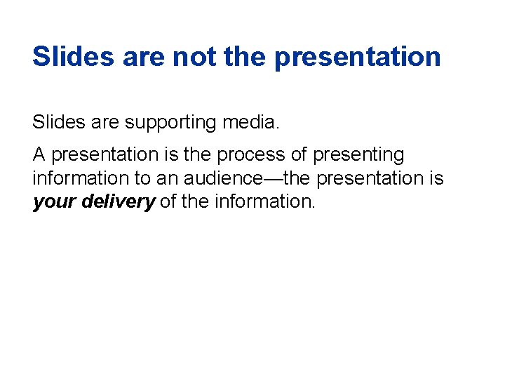 Slides are not the presentation Slides are supporting media. A presentation is the process