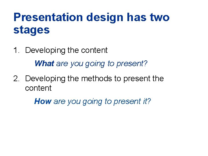 Presentation design has two stages 1. Developing the content What are you going to