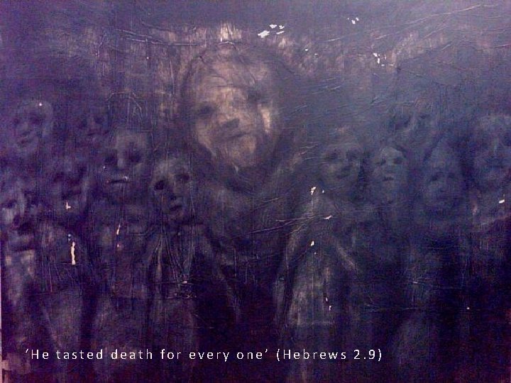 ‘He tasted death for every one’ (Hebrews 2. 9) 