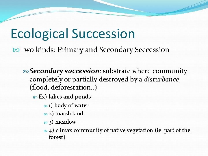 Ecological Succession Two kinds: Primary and Secondary Seccession Secondary succession: substrate where community completely