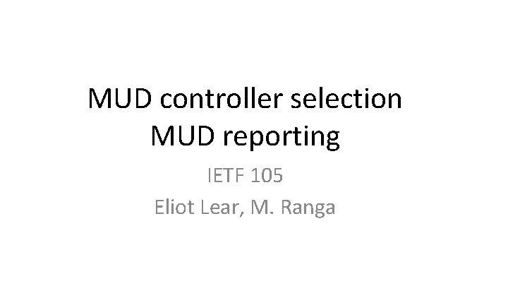 MUD controller selection MUD reporting IETF 105 Eliot Lear, M. Ranga 