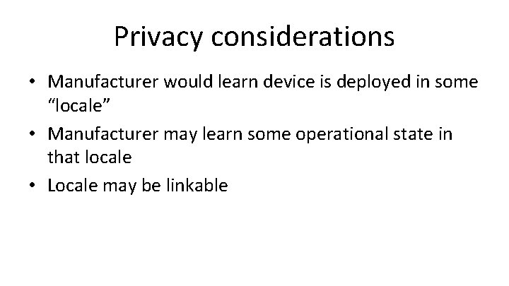 Privacy considerations • Manufacturer would learn device is deployed in some “locale” • Manufacturer