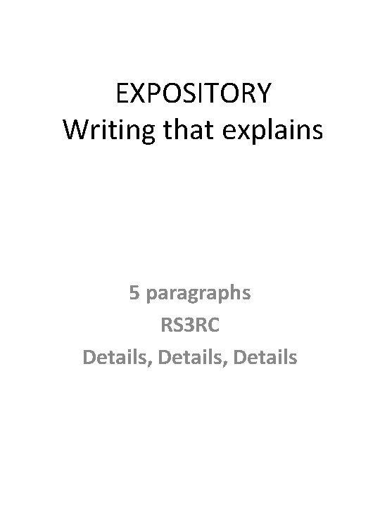 EXPOSITORY Writing that explains 5 paragraphs RS 3 RC Details, Details 