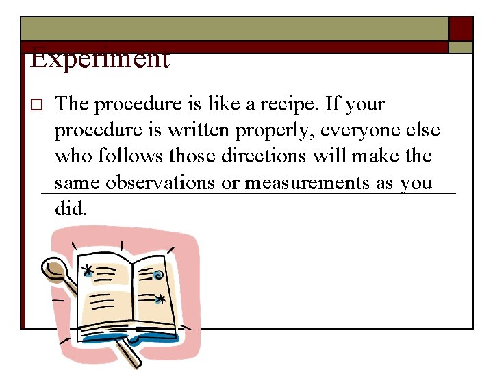 Experiment o The procedure is like a recipe. If your procedure is written properly,