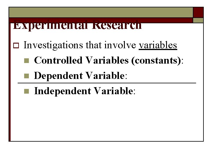 Experimental Research o Investigations that involve variables n Controlled Variables (constants): n Dependent Variable: