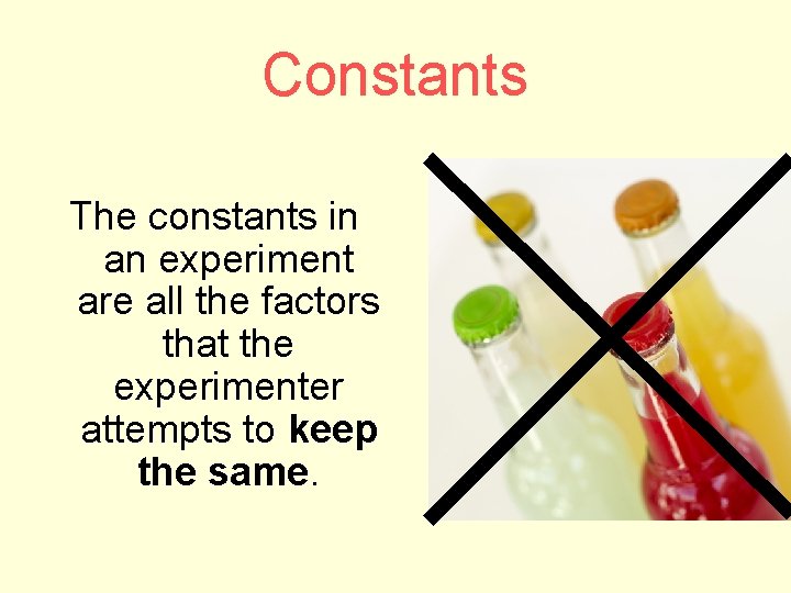 Constants The constants in an experiment are all the factors that the experimenter attempts