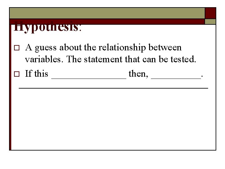 Hypothesis: o o A guess about the relationship between variables. The statement that can