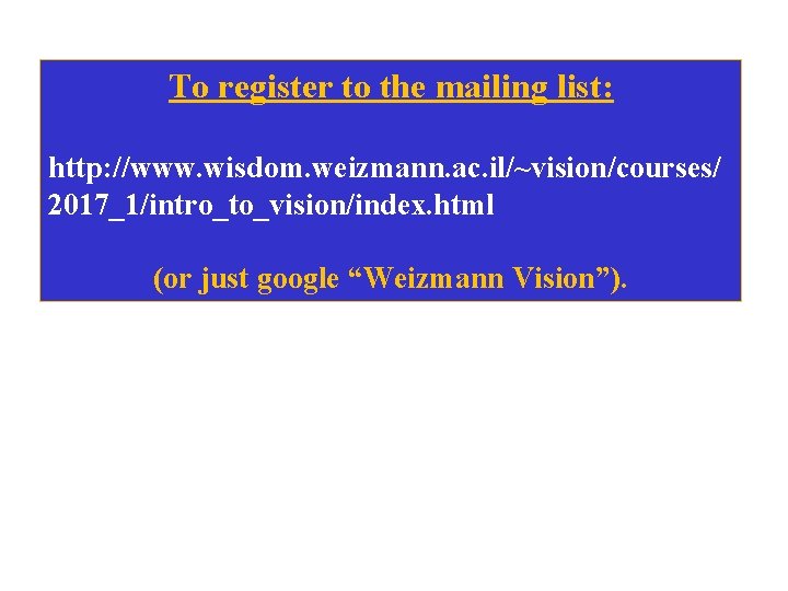 To register to the mailing list: http: //www. wisdom. weizmann. ac. il/~vision/courses/ 2017_1/intro_to_vision/index. html