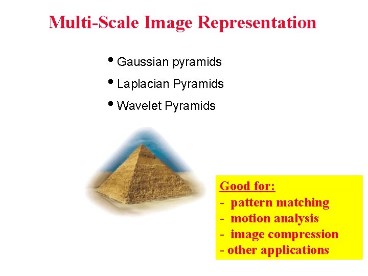Multi-Scale Image Representation • Gaussian pyramids • Laplacian Pyramids • Wavelet Pyramids Good for: