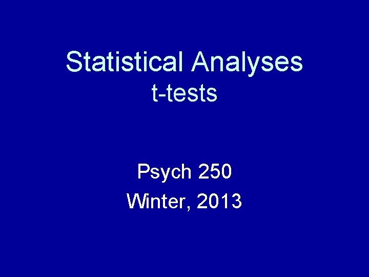 Statistical Analyses t-tests Psych 250 Winter, 2013 Statistical Analyses t-tests Psych 250 Winter, 2013