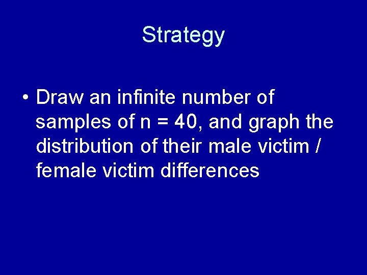 Strategy • Draw an infinite number of samples of n = 40, and graph Strategy • Draw an infinite number of samples of n = 40, and graph