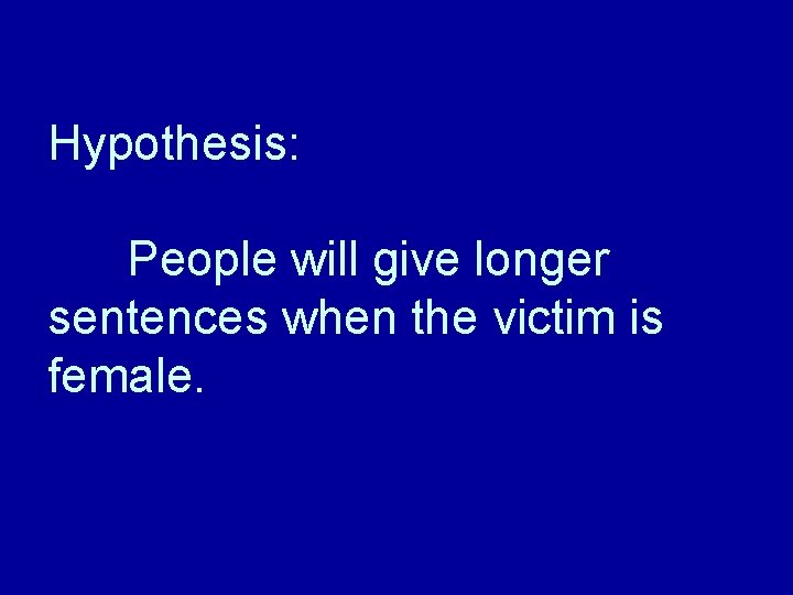 Hypothesis: People will give longer sentences when the victim is female. Hypothesis: People will give longer sentences when the victim is female.