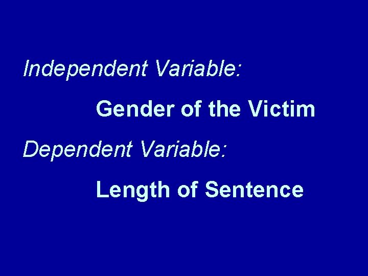 Independent Variable: Gender of the Victim Dependent Variable: Length of Sentence Independent Variable: Gender of the Victim Dependent Variable: Length of Sentence