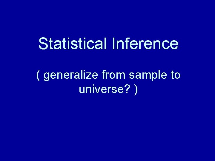 Statistical Inference ( generalize from sample to universe? ) Statistical Inference ( generalize from sample to universe? )