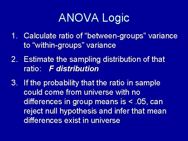 ANOVA Logic 1. Calculate ratio of “between-groups” variance to “within-groups” variance 2. Estimate the ANOVA Logic 1. Calculate ratio of “between-groups” variance to “within-groups” variance 2. Estimate the