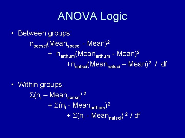 ANOVA Logic • Between groups: nsocsci(Meansocsci - Mean)2 + narthum(Meanarthum - Mean)2 +nnatsci(Meannatsci – ANOVA Logic • Between groups: nsocsci(Meansocsci - Mean)2 + narthum(Meanarthum - Mean)2 +nnatsci(Meannatsci –