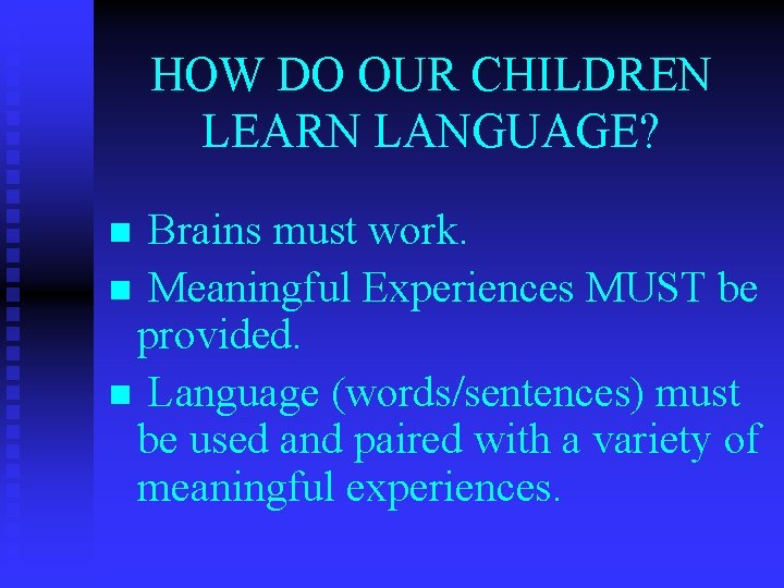 HOW DO OUR CHILDREN LEARN LANGUAGE? Brains must work. n Meaningful Experiences MUST be