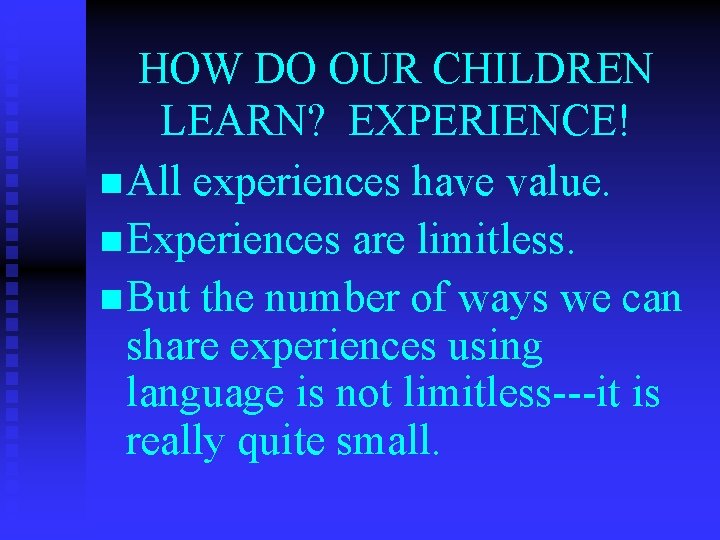 HOW DO OUR CHILDREN LEARN? EXPERIENCE! n All experiences have value. n Experiences are
