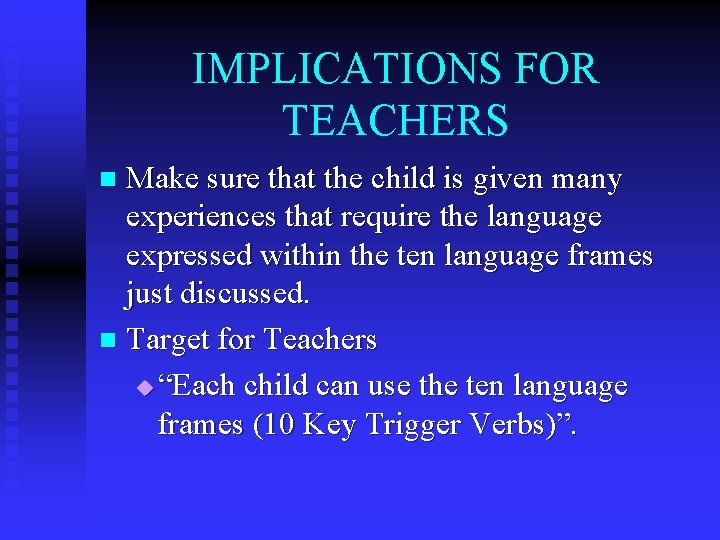 IMPLICATIONS FOR TEACHERS Make sure that the child is given many experiences that require