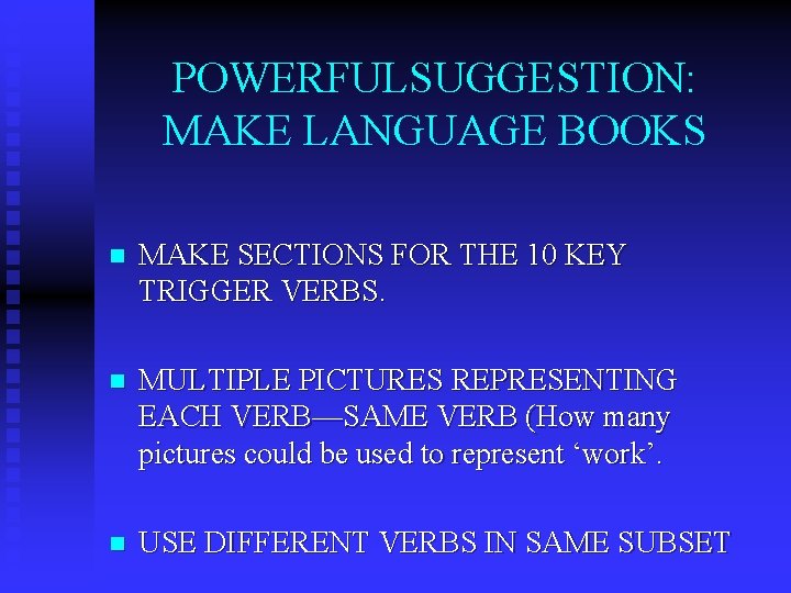 POWERFULSUGGESTION: MAKE LANGUAGE BOOKS n MAKE SECTIONS FOR THE 10 KEY TRIGGER VERBS. n