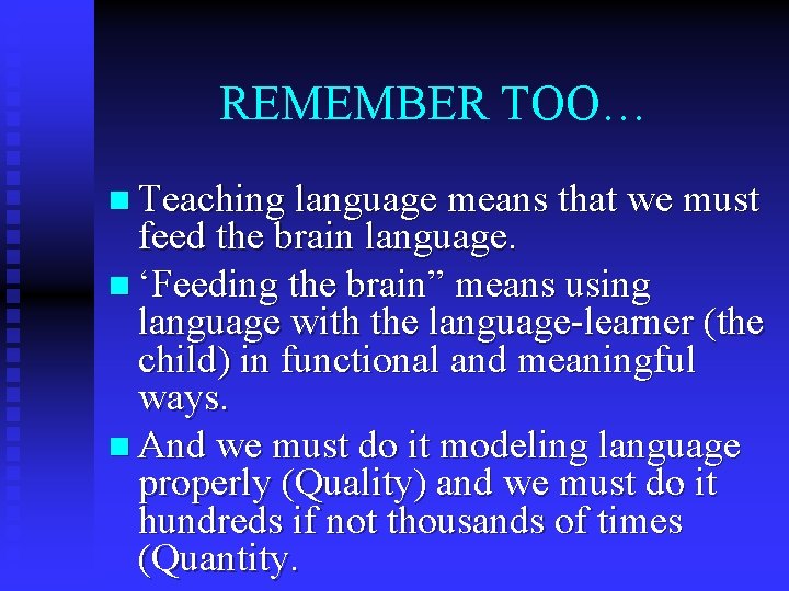 REMEMBER TOO… n Teaching language means that we must feed the brain language. n