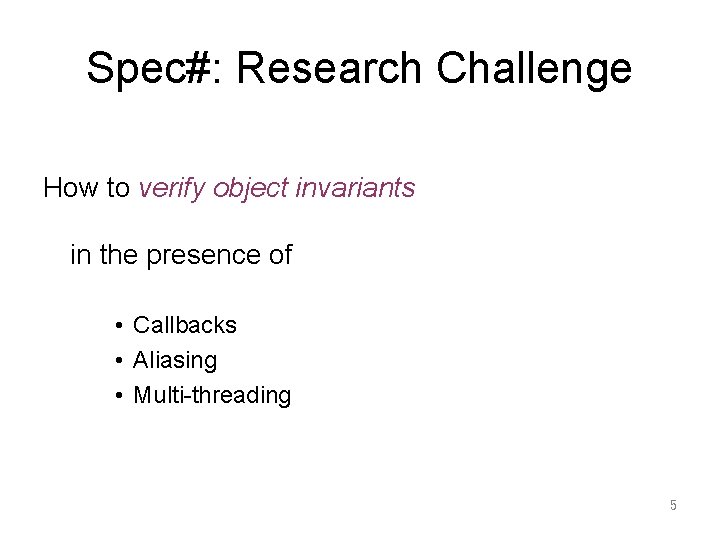 Spec#: Research Challenge How to verify object invariants in the presence of • Callbacks