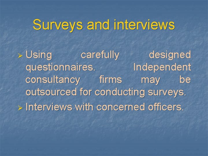 Surveys and interviews Ø Using carefully designed questionnaires. Independent consultancy firms may be outsourced