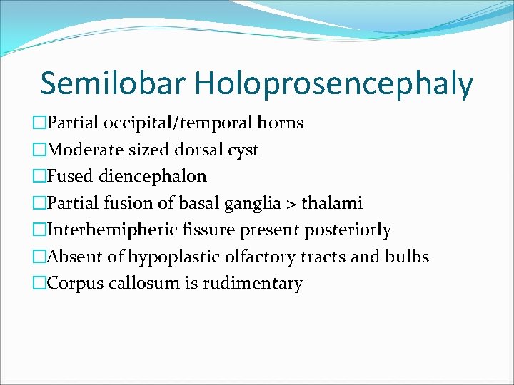 Semilobar Holoprosencephaly �Partial occipital/temporal horns �Moderate sized dorsal cyst �Fused diencephalon �Partial fusion of Semilobar Holoprosencephaly �Partial occipital/temporal horns �Moderate sized dorsal cyst �Fused diencephalon �Partial fusion of
