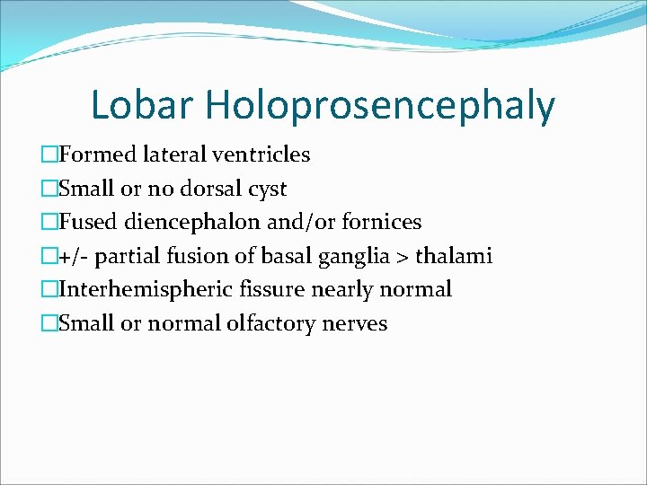 Lobar Holoprosencephaly �Formed lateral ventricles �Small or no dorsal cyst �Fused diencephalon and/or fornices Lobar Holoprosencephaly �Formed lateral ventricles �Small or no dorsal cyst �Fused diencephalon and/or fornices