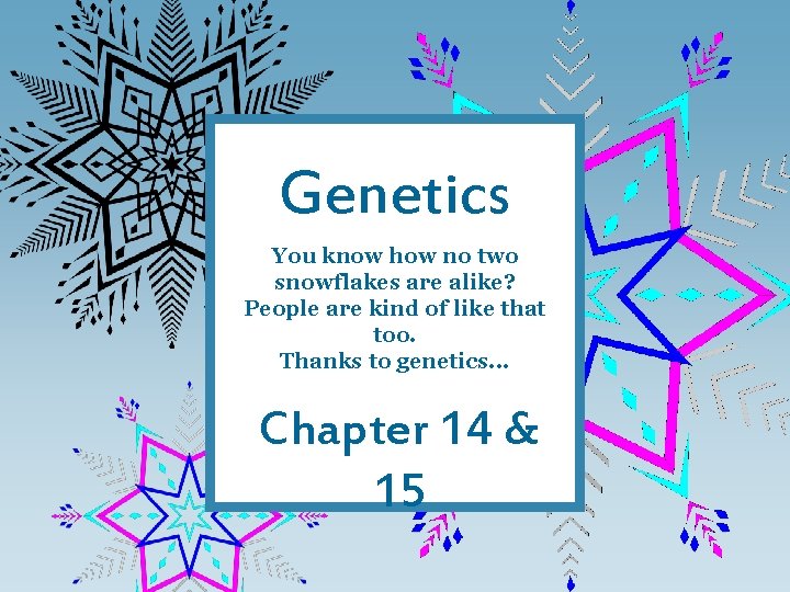 Genetics You know how no two snowflakes are alike? People are kind of like