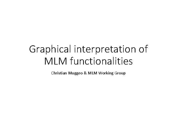 Graphical interpretation of MLM functionalities Christian Muggeo & MLM Working Group Graphical interpretation of MLM functionalities Christian Muggeo & MLM Working Group