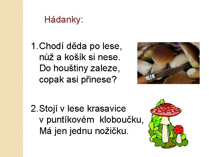 Hádanky: 1. Chodí děda po lese, nůž a košík si nese. Do houštiny zaleze,