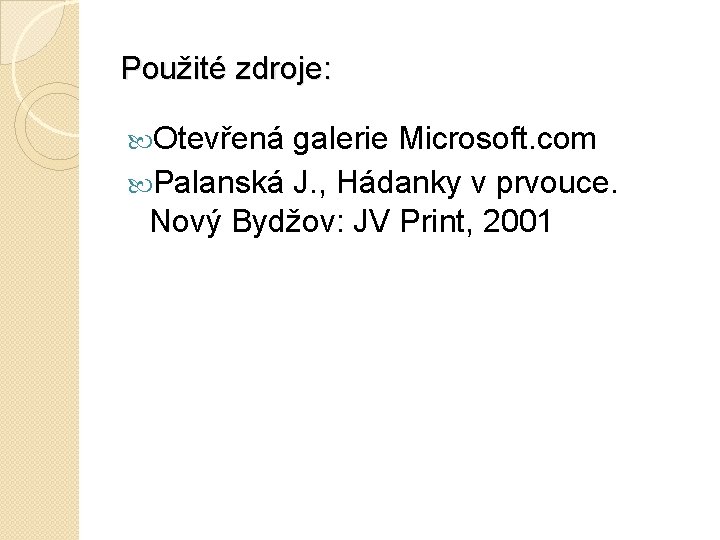 Použité zdroje: Otevřená galerie Microsoft. com Palanská J. , Hádanky v prvouce. Nový Bydžov: