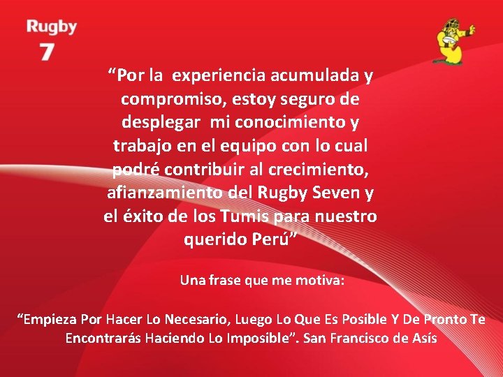 “Por la experiencia acumulada y compromiso, estoy seguro de desplegar mi conocimiento y trabajo “Por la experiencia acumulada y compromiso, estoy seguro de desplegar mi conocimiento y trabajo