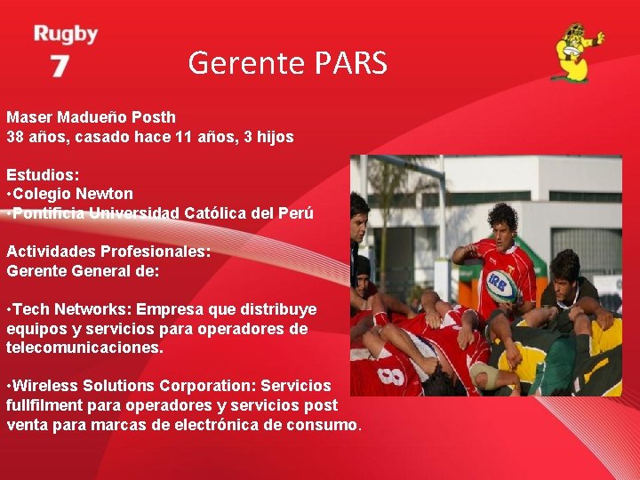 Gerente PARS Maser Madueño Posth 38 años, casado hace 11 años, 3 hijos Estudios: